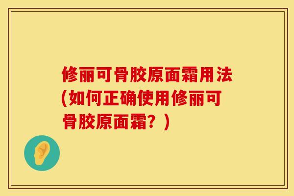 修丽可骨胶原面霜用法(如何正确使用修丽可骨胶原面霜？)