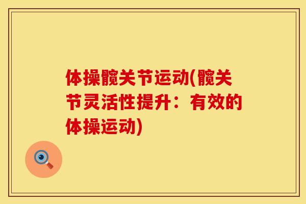 体操髋关节运动(髋关节灵活性提升：有效的体操运动)