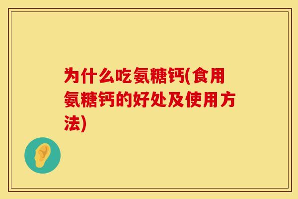 为什么吃氨糖钙(食用氨糖钙的好处及使用方法)