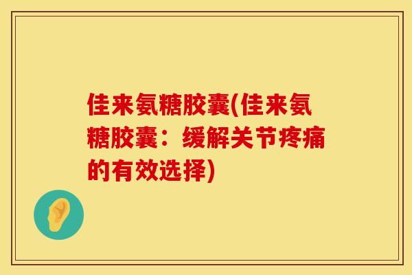 佳来氨糖胶囊(佳来氨糖胶囊：缓解关节的有效选择)