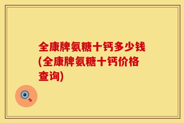 全康牌氨糖十钙多少钱(全康牌氨糖十钙价格查询)