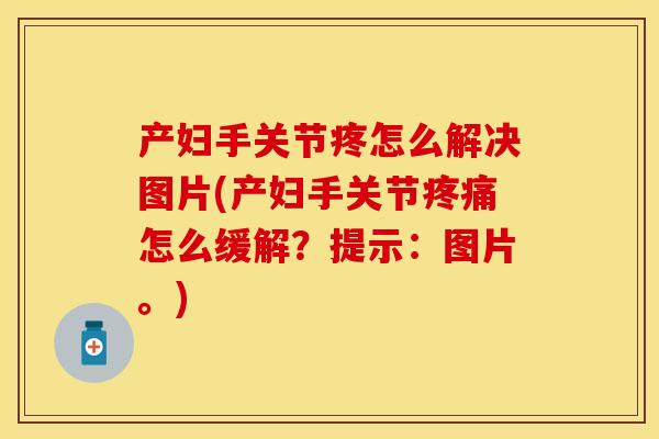产妇手关节疼怎么解决图片(产妇手关节疼痛怎么缓解？提示：图片。)