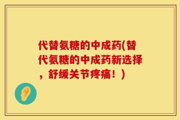 代替氨糖的中成药(替代氨糖的中成药新选择，舒缓关节！)