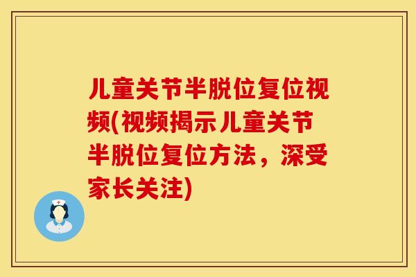 儿童关节半脱位复位视频(视频揭示儿童关节半脱位复位方法，深受家长关注)