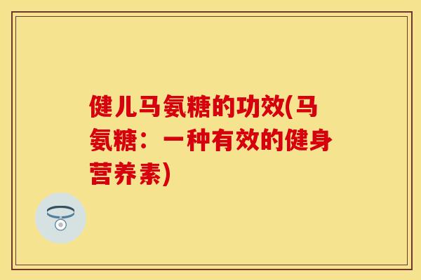 健儿马氨糖的功效(马氨糖：一种有效的健身营养素)