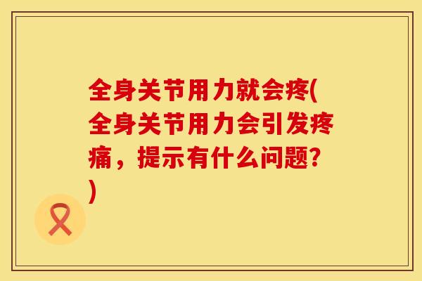 全身关节用力就会疼(全身关节用力会引发，提示有什么问题？)