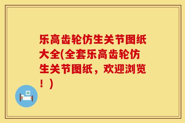 乐高齿轮仿生关节图纸大全(全套乐高齿轮仿生关节图纸，欢迎浏览！)