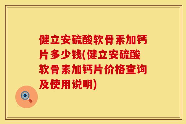 健立安硫酸软骨素加钙片多少钱(健立安硫酸软骨素加钙片价格查询及使用说明)