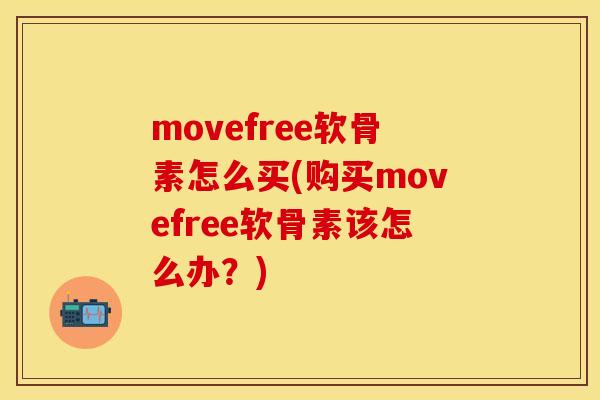 movefree软骨素怎么买(购买movefree软骨素该怎么办？)