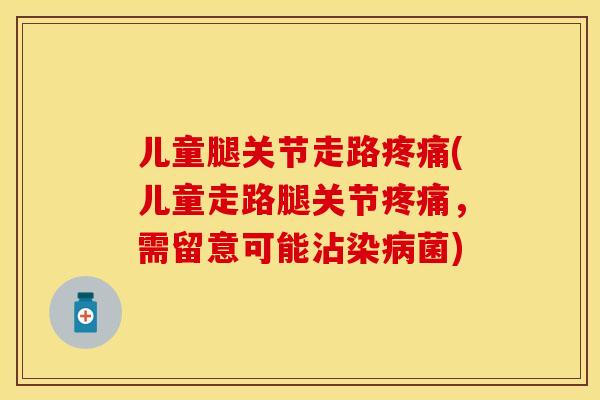 儿童腿关节走路疼痛(儿童走路腿关节疼痛，需留意可能沾染病菌)