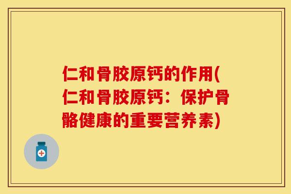 仁和骨胶原钙的作用(仁和骨胶原钙：保护骨骼健康的重要营养素)