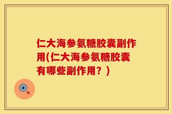 仁大海参氨糖胶囊副作用(仁大海参氨糖胶囊有哪些副作用？)