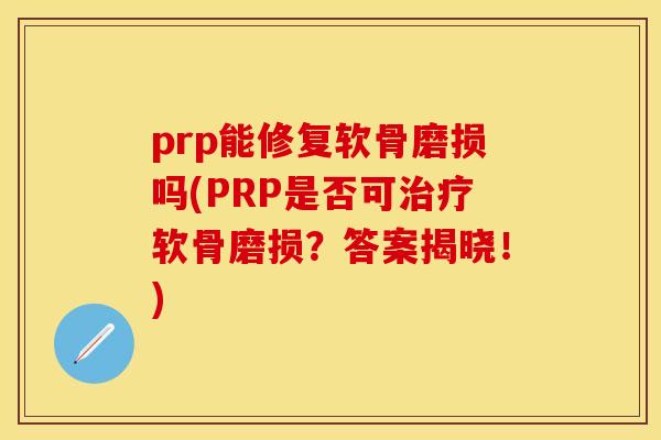 prp能修复软骨磨损吗(PRP是否可治疗软骨磨损？答案揭晓！)