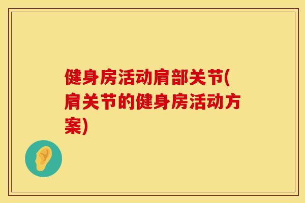 健身房活动肩部关节(肩关节的健身房活动方案)