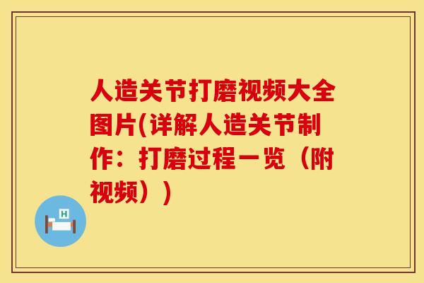 人造关节打磨视频大全图片(详解人造关节制作：打磨过程一览（附视频）)