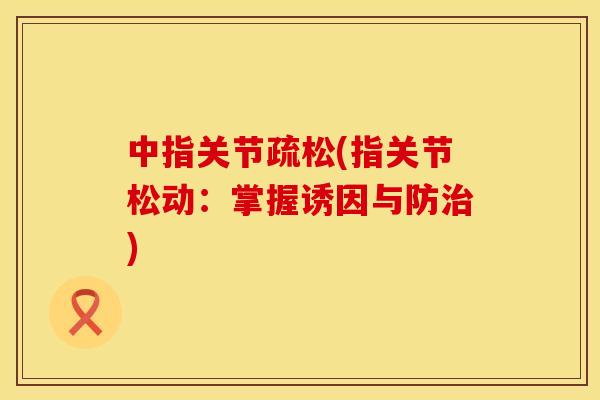 中指关节疏松(指关节松动：掌握诱因与防)