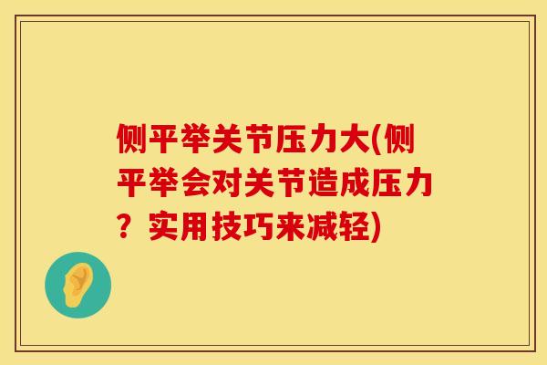 侧平举关节压力大(侧平举会对关节造成压力？实用技巧来减轻)