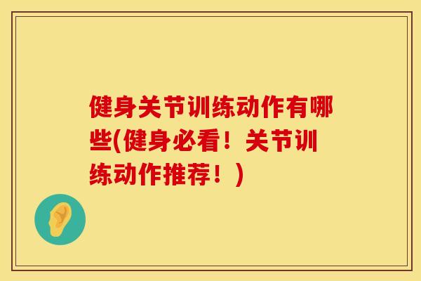 健身关节训练动作有哪些(健身必看！关节训练动作推荐！)