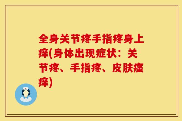 全身关节疼手指疼身上痒(身体出现症状：关节疼、手指疼、皮肤瘙痒)