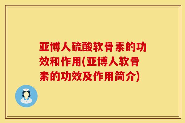 亚博人硫酸软骨素的功效和作用(亚博人软骨素的功效及作用简介)