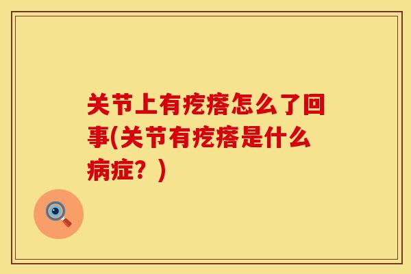 关节上有疙瘩怎么了回事(关节有疙瘩是什么病症？)