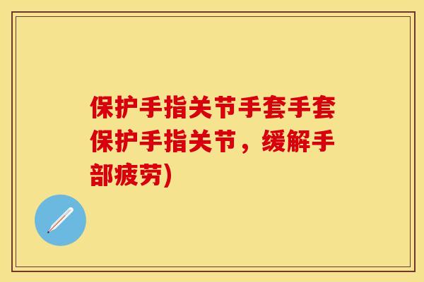 保护手指关节手套手套保护手指关节，缓解手部疲劳)