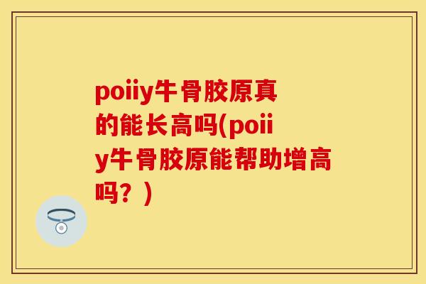 poiiy牛骨胶原真的能长高吗(poiiy牛骨胶原能帮助增高吗？)