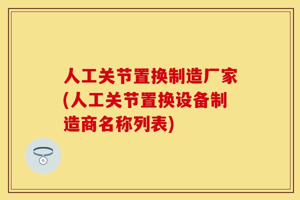 人工关节置换制造厂家(人工关节置换设备制造商名称列表)