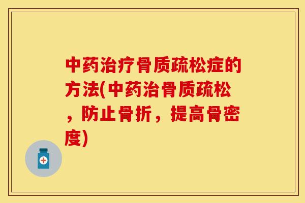 中药治疗骨质疏松症的方法(中药治骨质疏松，防止骨折，提高骨密度)