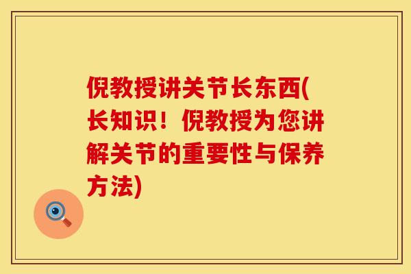 倪教授讲关节长东西(长知识！倪教授为您讲解关节的重要性与保养方法)