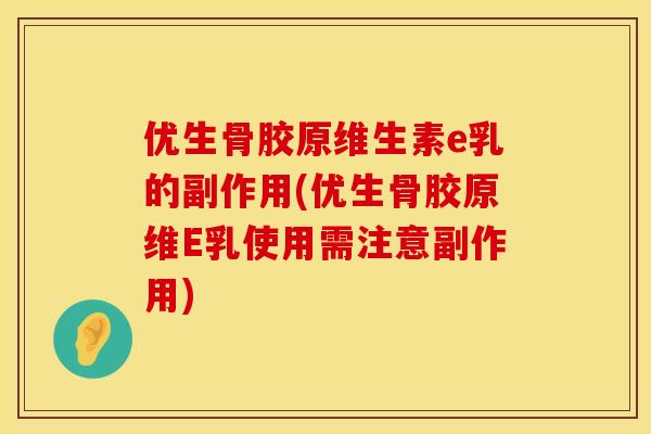 优生骨胶原维生素e乳的副作用(优生骨胶原维E乳使用需注意副作用)