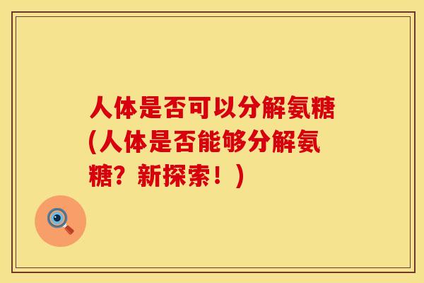人体是否可以分解氨糖(人体是否能够分解氨糖？新探索！)