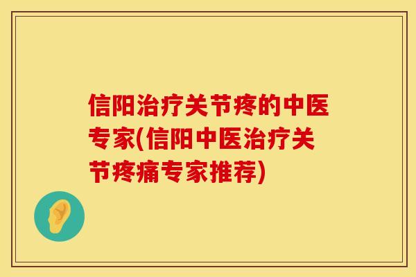 信阳治疗关节疼的中医专家(信阳中医治疗关节疼痛专家推荐)
