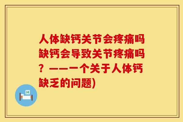 人体缺钙关节会疼痛吗缺钙会导致关节疼痛吗？——一个关于人体钙缺乏的问题)