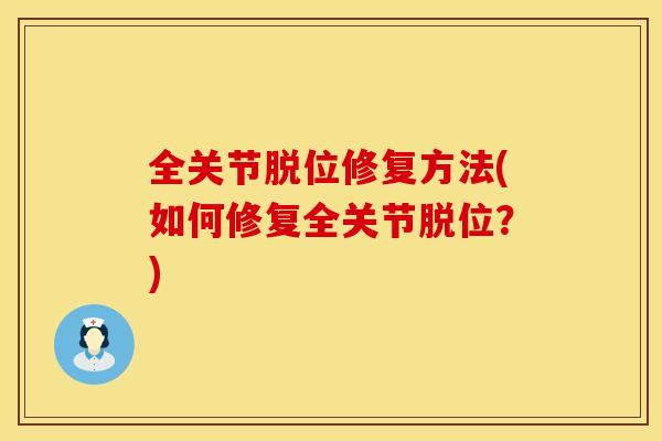 全关节脱位修复方法(如何修复全关节脱位？)