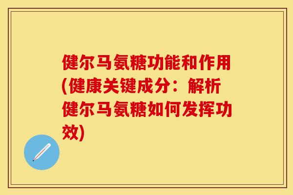 健尔马氨糖功能和作用(健康关键成分：解析健尔马氨糖如何发挥功效)