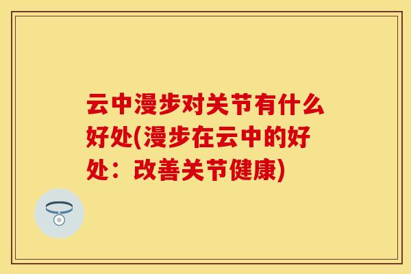 云中漫步对关节有什么好处(漫步在云中的好处：改善关节健康)