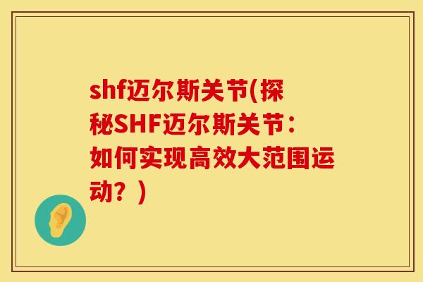 shf迈尔斯关节(探秘SHF迈尔斯关节：如何实现高效大范围运动？)