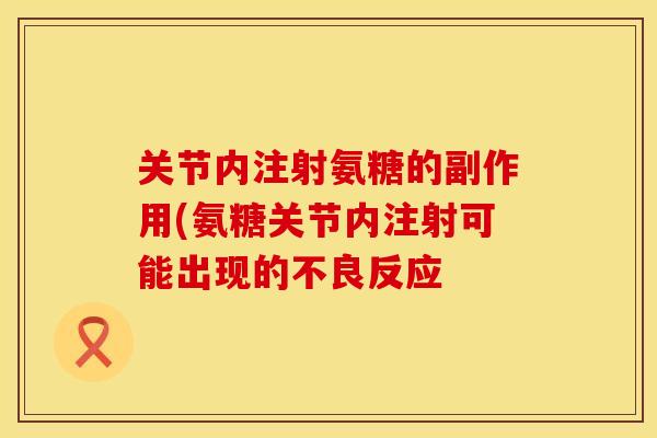 关节内注射氨糖的副作用(氨糖关节内注射可能出现的不良反应