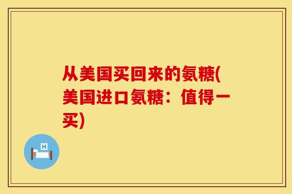 从美国买回来的氨糖(美国进口氨糖：值得一买)