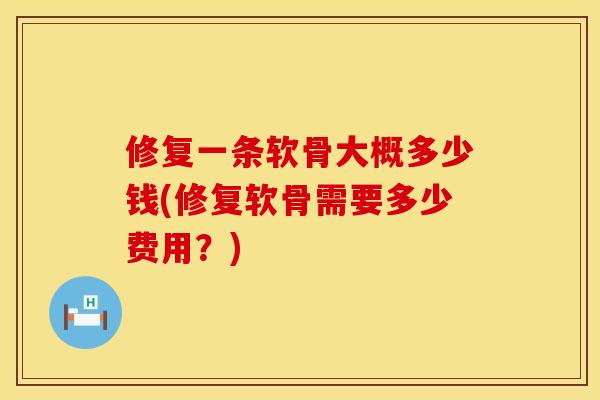修复一条软骨大概多少钱(修复软骨需要多少费用？)