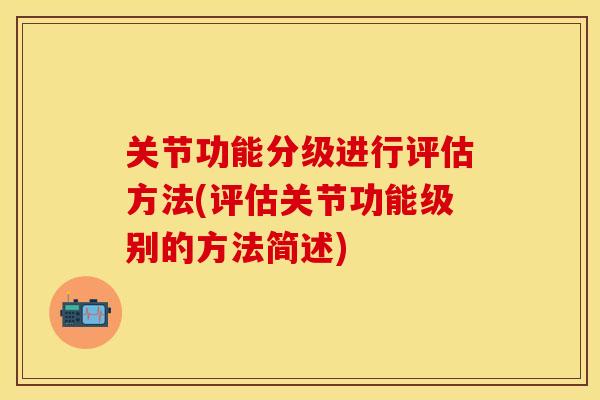 关节功能分级进行评估方法(评估关节功能级别的方法简述)