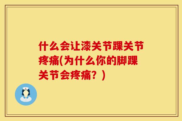 什么会让漆关节踝关节疼痛(为什么你的脚踝关节会疼痛？)