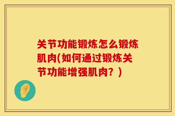关节功能锻炼怎么锻炼肌肉(如何通过锻炼关节功能增强肌肉？)