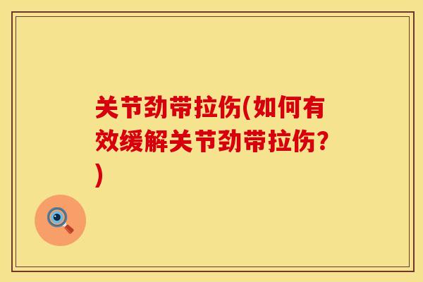 关节劲带拉伤(如何有效缓解关节劲带拉伤？)