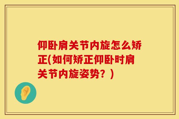 仰卧肩关节内旋怎么矫正(如何矫正仰卧时肩关节内旋姿势？)