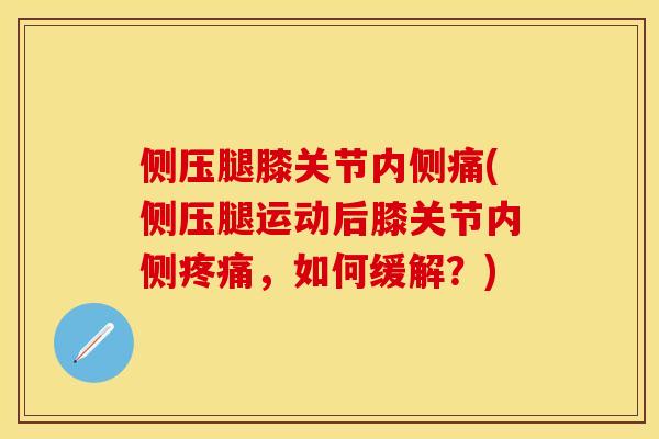 侧压腿膝关节内侧痛(侧压腿运动后膝关节内侧疼痛，如何缓解？)