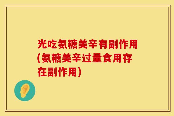光吃氨糖美辛有副作用(氨糖美辛过量食用存在副作用)