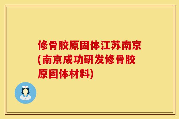 修骨胶原固体江苏南京(南京成功研发修骨胶原固体材料)