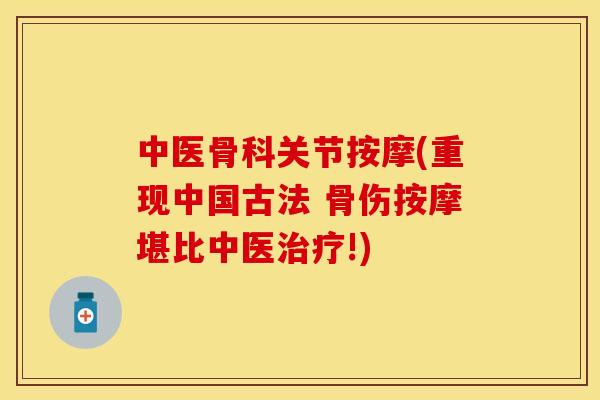 中医骨科关节按摩(重现中国古法 骨伤按摩堪比中医!)